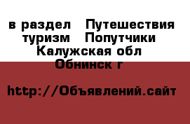  в раздел : Путешествия, туризм » Попутчики . Калужская обл.,Обнинск г.